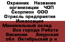 Охранник › Название организации ­ ЧОП Скорпион, ООО › Отрасль предприятия ­ Инкассация › Минимальный оклад ­ 15 000 - Все города Работа » Вакансии   . Амурская обл.,Октябрьский р-н